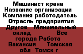 Машинист крана › Название организации ­ Компания-работодатель › Отрасль предприятия ­ Другое › Минимальный оклад ­ 15 000 - Все города Работа » Вакансии   . Томская обл.,Томск г.